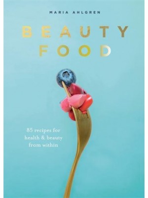 Beauty Food 85 Recipes for Health & Beauty from Within