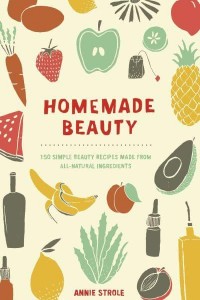 Homemade Beauty 150 Simple Beauty Recipes Made from All-Natural Ingredients