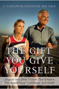The Gift You Give Yourself Surgical and Other Choices That Enhance Your Appearance, Confidence, and Health