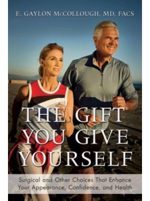 The Gift You Give Yourself Surgical and Other Choices That Enhance Your Appearance, Confidence, and Health