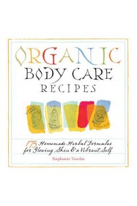 Organic Body Care Recipes 175 Homemade Herbal Formulas for Glowing Skin & A Vibrant Self