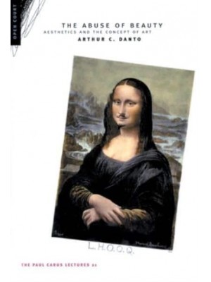 The Abuse of Beauty Aesthetics and the Concept of Art - The Paul Carus Lecture Series