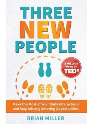 Three New People Make the Most of Your Daily Interactions and Stop Missing Amazing Opportunities