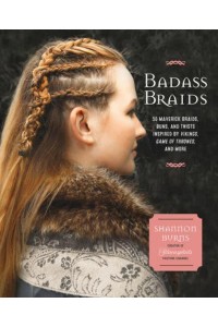 Badass Braids From Vikings to Game of Thrones : 45 Maverick Braids, Buns, and Twists for Sci-Fi and Fantasy Fanatics