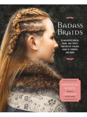 Badass Braids From Vikings to Game of Thrones : 45 Maverick Braids, Buns, and Twists for Sci-Fi and Fantasy Fanatics