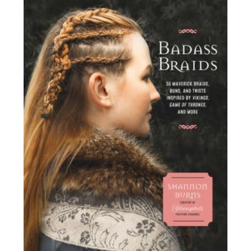 Badass Braids From Vikings to Game of Thrones : 45 Maverick Braids, Buns, and Twists for Sci-Fi and Fantasy Fanatics