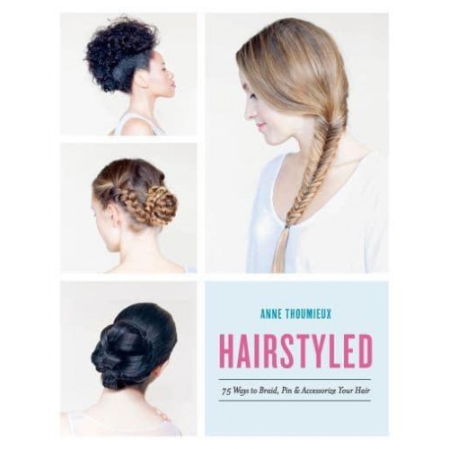 Hairstyled 75 Ways to Braid, Pin & Accessorize Your Hair
