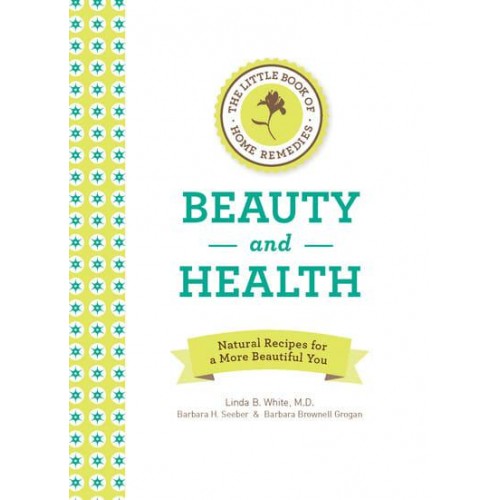 The Little Book of Home Remedies Beauty and Health Natural Recipes for a More Beautiful You