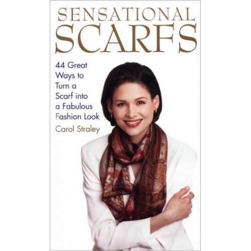 Sensational Scarfs 44 Great Ways to Turn a Scarf Into a Fabulous Fashion Look
