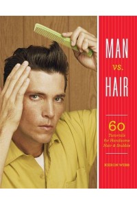 Man Vs. Hair 60 Tutorials for Handsome Hair & Stubble