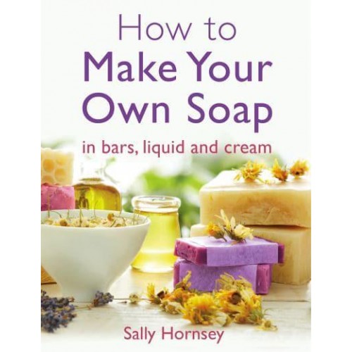 How to Make Your Own Soap In Traditional Bars, Liquid or Cream