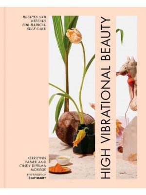 High Vibrational Beauty Recipes and Rituals for Radical Self Care