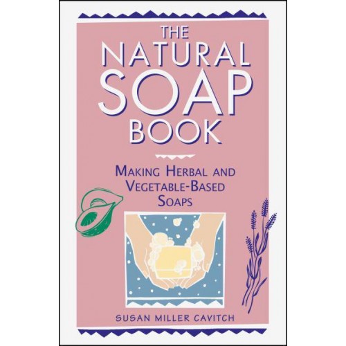 The Natural Soap Book Making Herbal and Vegetable-Based Soaps
