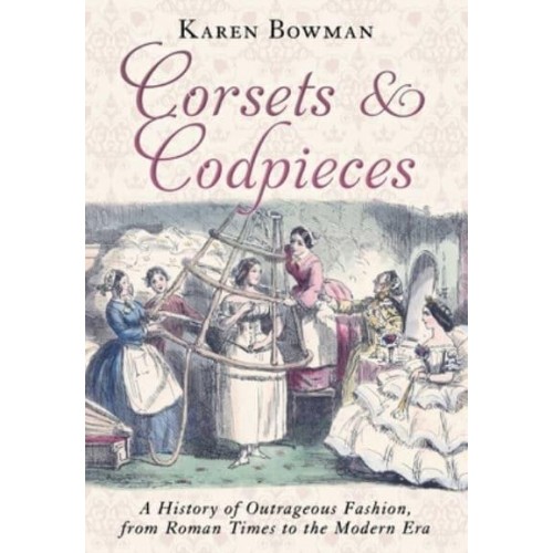 Corsets and Codpieces A History of Outrageous Fashion, from Roman Times to the Modern Era