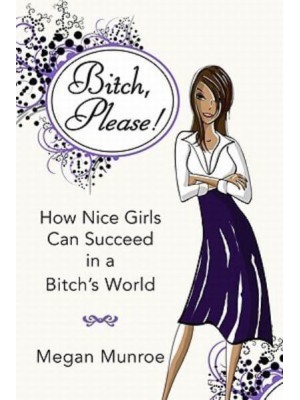 Bitch? Please! How Nice Girls Can Succeed in a Bitch's World