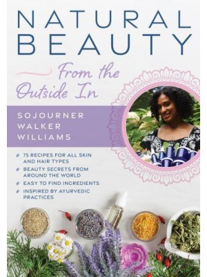 Natural Beauty from the Outside In 70+ Recipes for All Skin and Hair Types