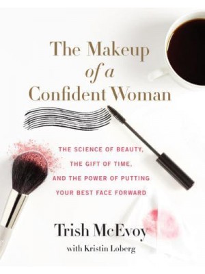 The Makeup of a Confident Woman The Science of Beauty, the Gift of Time, and the Power of Putting Your Best Face Forward