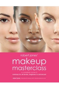 Robert Jones' Makeup Masterclass A Complete Course in Makeup for All Levels, Beginner to Advanced