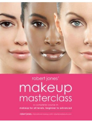 Robert Jones' Makeup Masterclass A Complete Course in Makeup for All Levels, Beginner to Advanced