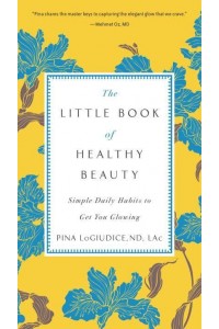 The Little Book of Healthy Beauty Simple Daily Habits to Get You Glowing