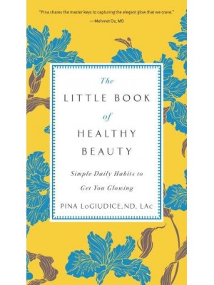 The Little Book of Healthy Beauty Simple Daily Habits to Get You Glowing