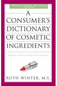 A Consumer's Dictionary of Cosmetic Ingredients Complete Information About the Harmful and Desirable Ingredients Found in Cosmetics and Cosmeceuticals