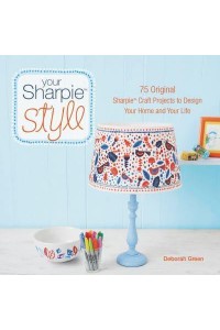 Your Sharpie Style 75 Original Sharpie Craft Projects to Design Your Home and Your Life