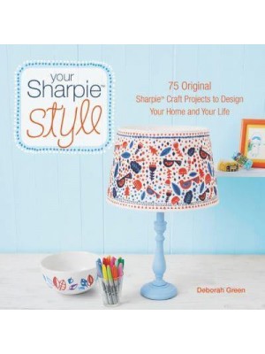 Your Sharpie Style 75 Original Sharpie Craft Projects to Design Your Home and Your Life