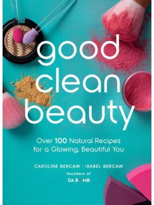 Good Clean Beauty Over 100 Natural Recipes for a Glowing, Beautiful You