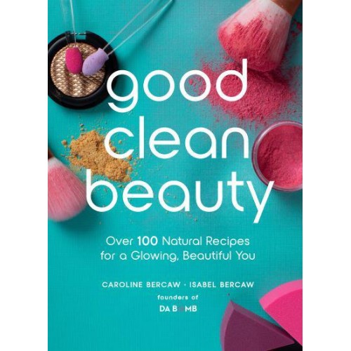 Good Clean Beauty Over 100 Natural Recipes for a Glowing, Beautiful You