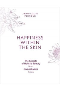 Happiness Within the Skin: The Secrets of Holistic Beauty by the Founder of Cinq Mondes Spas