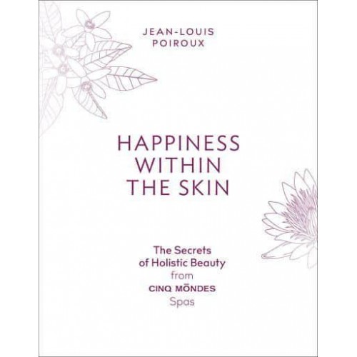 Happiness Within the Skin: The Secrets of Holistic Beauty by the Founder of Cinq Mondes Spas