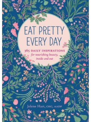 Eat Pretty Every Day 365 Daily Inspirations for Nourishing Beauty, Inside and Out