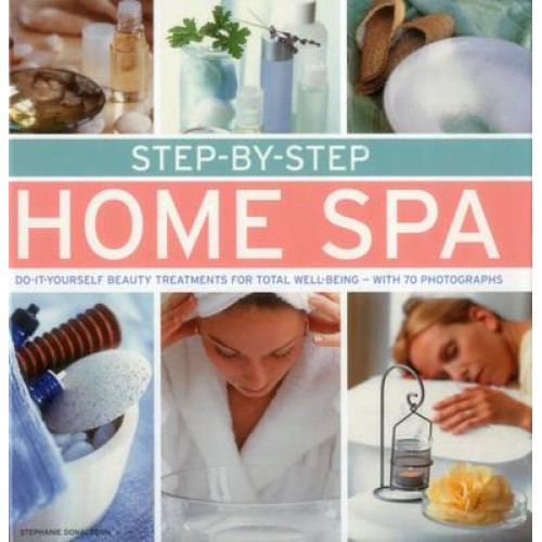 Step-by-Step Home Spa Do-It-Yourself Beauty Treatments for Total Well-Being - With 70 Photographs