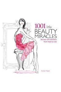 1001 Little Beauty Miracles Secrets and Solutions from Head to Toe