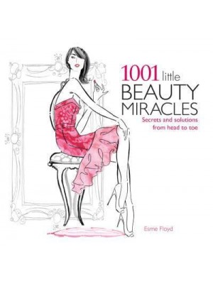 1001 Little Beauty Miracles Secrets and Solutions from Head to Toe