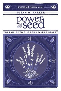 Power of the Seed Your Guide to Oils for Health & Beauty