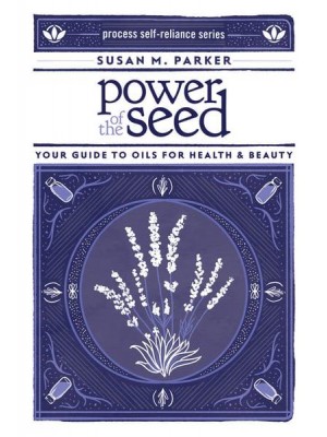 Power of the Seed Your Guide to Oils for Health & Beauty