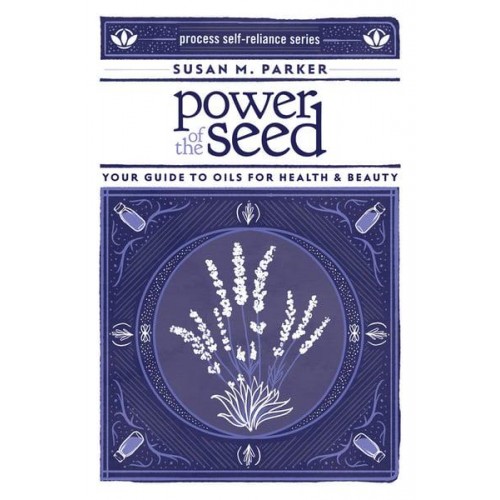 Power of the Seed Your Guide to Oils for Health & Beauty