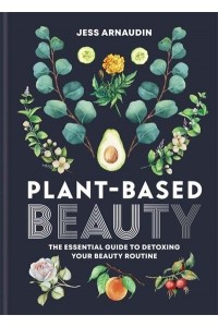 Plant-Based Beauty The Essential Guide to Detoxing Your Beauty Routine