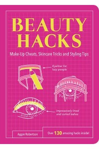 Beauty Hacks Make-Up Cheats, Skincare Tricks and Styling Tips : Over 130 Amazing Hacks Inside! - Life Hacks