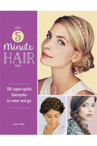 5 Minute Hair 50 Super-Quick Hairstyles to Wear and Go