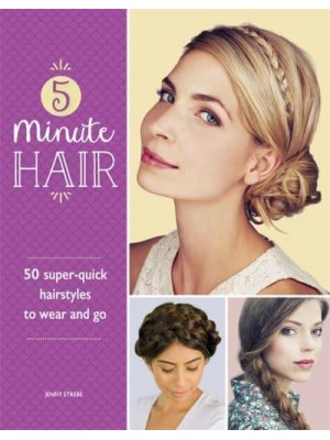 5 Minute Hair 50 Super-Quick Hairstyles to Wear and Go
