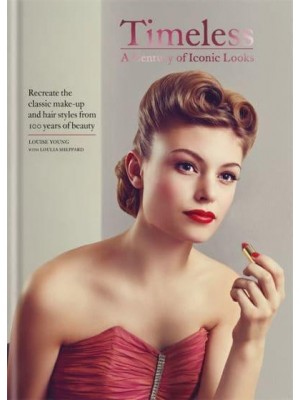 Timeless A Century of Iconic Looks : Recreate the Classic Make-Up and Hair Styles from 100 Years of Beauty