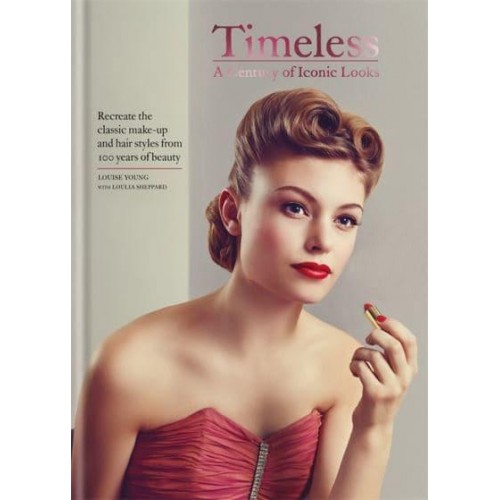 Timeless A Century of Iconic Looks : Recreate the Classic Make-Up and Hair Styles from 100 Years of Beauty