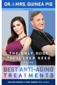 Dr. And Mrs. Guinea Pig Present The Only Guide You'll Ever Need to the Best Anti-Aging Treatments