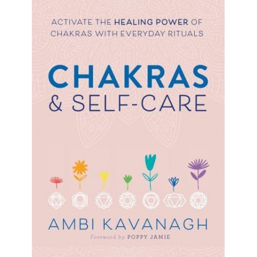 Chakras & Self-Care Activate the Healing Power of Chakras With Everday Rituals