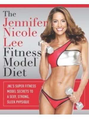 The Jennifer Nicole Lee Fitness Model Diet JNL's Super Fitness Model Secrets to a Sexy, Strong, Sleek Physique