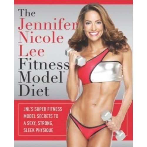 The Jennifer Nicole Lee Fitness Model Diet JNL's Super Fitness Model Secrets to a Sexy, Strong, Sleek Physique