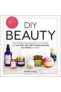 DIY Beauty Easy, All-Natural Recipes Based on Your Favorites from Lush, Kiehl's, Burt's Bees, Bumble and Bumble, Laura Mercier, and More!